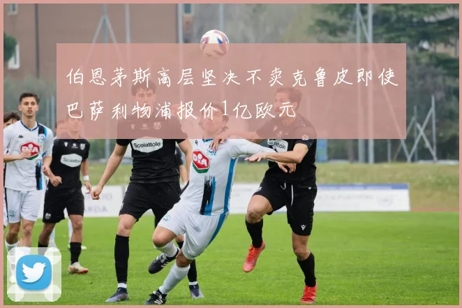 伯恩茅斯高层坚决不卖克鲁皮即使巴萨利物浦报价1亿欧元