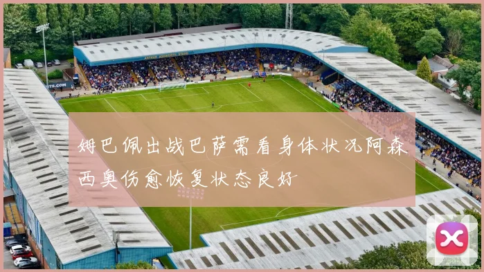 姆巴佩出战巴萨需看身体状况阿森西奥伤愈恢复状态良好