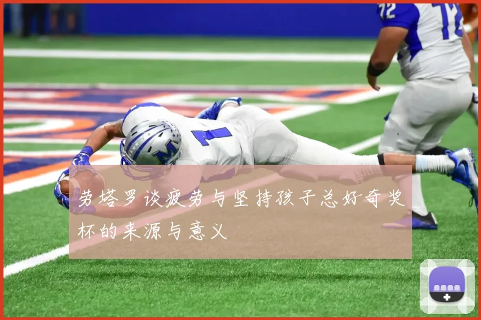 劳塔罗谈疲劳与坚持孩子总好奇奖杯的来源与意义