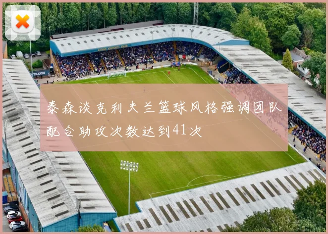泰森谈克利夫兰篮球风格强调团队配合助攻次数达到41次