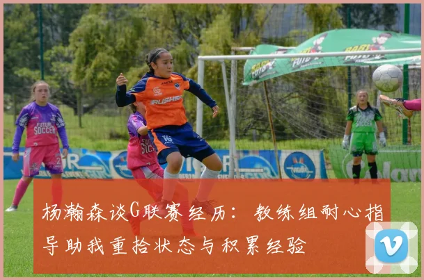 杨瀚森谈G联赛经历：教练组耐心指导助我重拾状态与积累经验