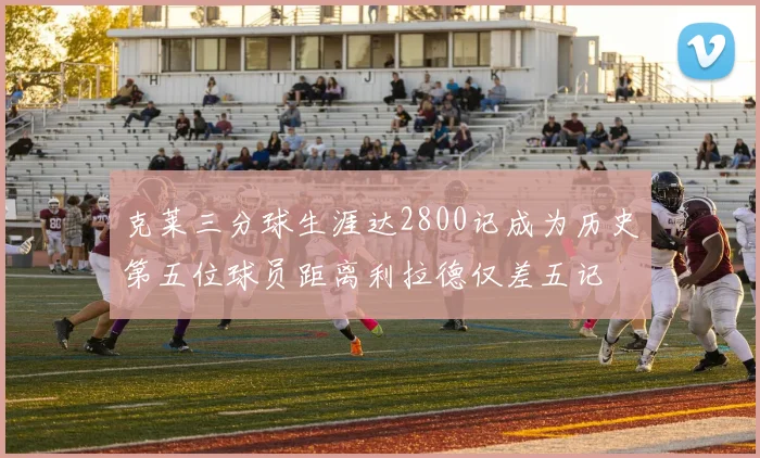 克莱三分球生涯达2800记成为历史第五位球员距离利拉德仅差五记
