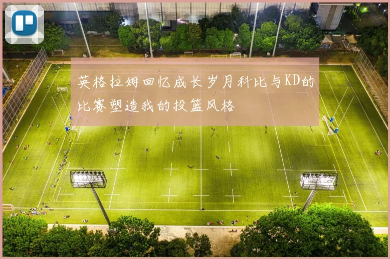 英格拉姆回忆成长岁月科比与KD的比赛塑造我的投篮风格
