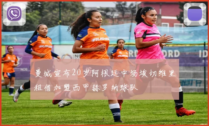 曼城宣布20岁阿根廷中场埃切维里租借加盟西甲赫罗纳球队