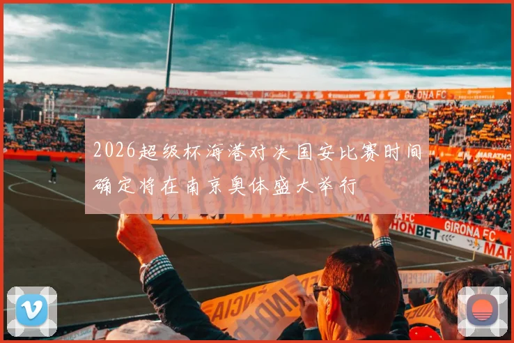 2026超级杯海港对决国安比赛时间确定将在南京奥体盛大举行