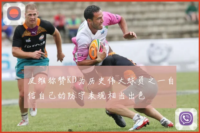 皮维称赞KD为历史伟大球员之一自信自己的防守表现相当出色